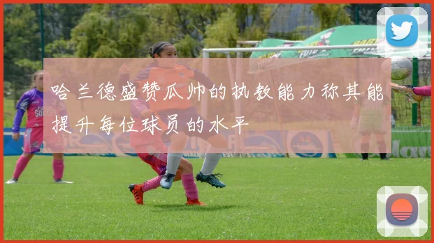 哈兰德盛赞瓜帅的执教能力称其能提升每位球员的水平